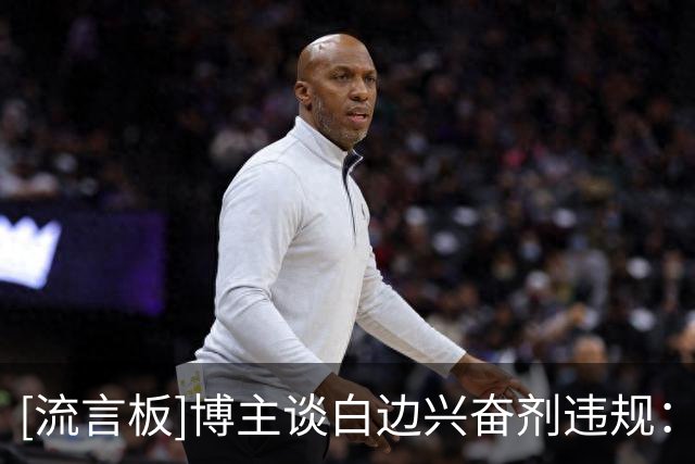 [流言板]博主谈白边兴奋剂违规：根本原因是他几乎没反兴奋剂这根弦